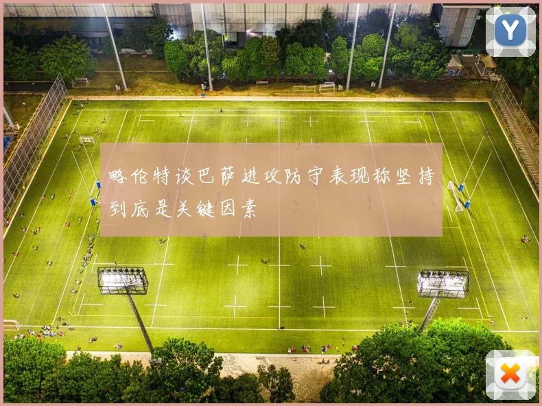 略伦特谈巴萨进攻防守表现称坚持到底是关键因素