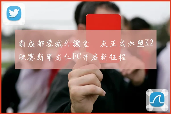 前成都蓉城外援金敃友正式加盟K2联赛新军龙仁FC开启新征程