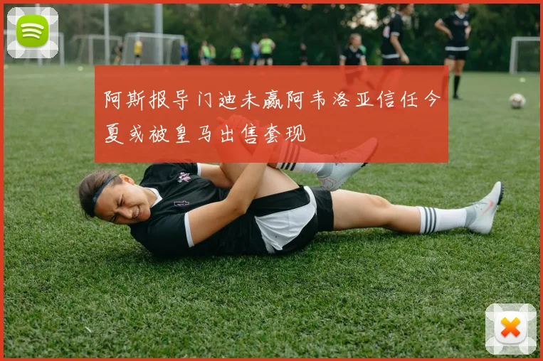 阿斯报导门迪未赢阿韦洛亚信任今夏或被皇马出售套现
