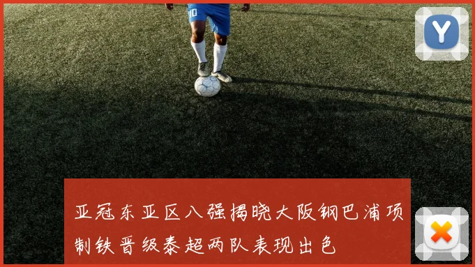 亚冠东亚区八强揭晓大阪钢巴浦项制铁晋级泰超两队表现出色