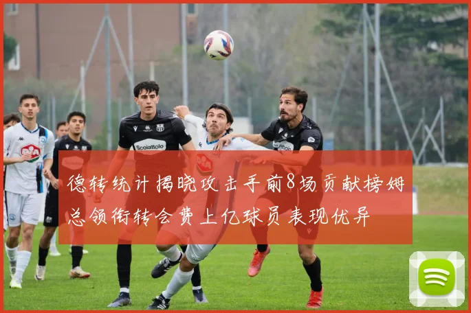 德转统计揭晓攻击手前8场贡献榜姆总领衔转会费上亿球员表现优异