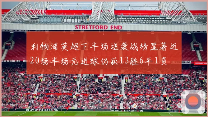 利物浦英超下半场逆袭战绩显著近20场半场无进球仍获13胜6平1负