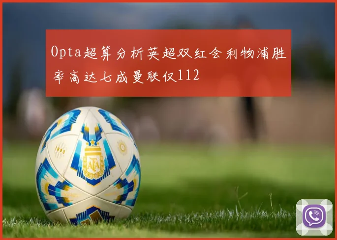 Opta超算分析英超双红会利物浦胜率高达七成曼联仅112