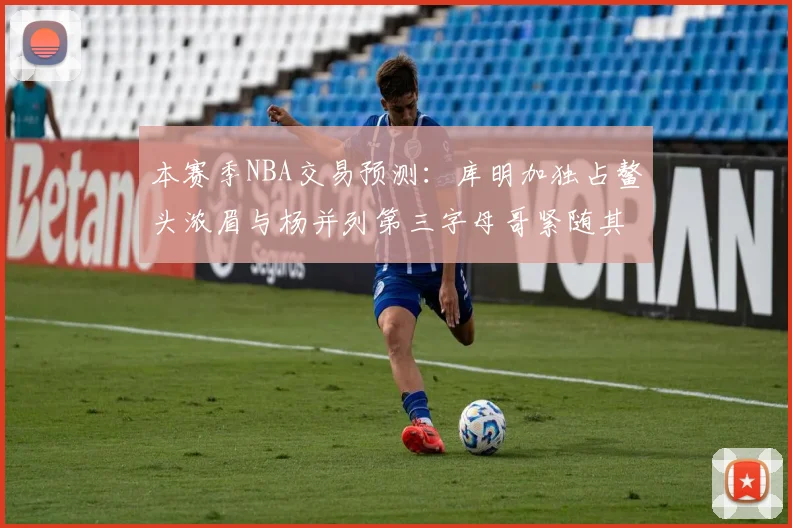 本赛季NBA交易预测：库明加独占鳌头浓眉与杨并列第三字母哥紧随其后小萨排名第五