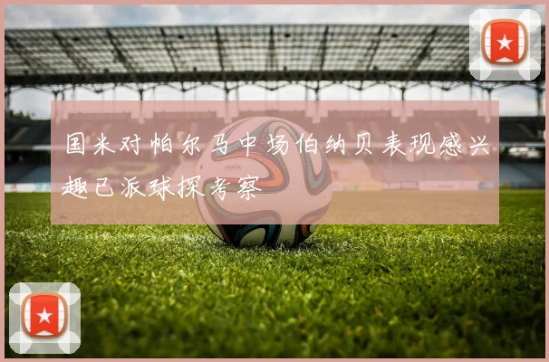 国米对帕尔马中场伯纳贝表现感兴趣已派球探考察