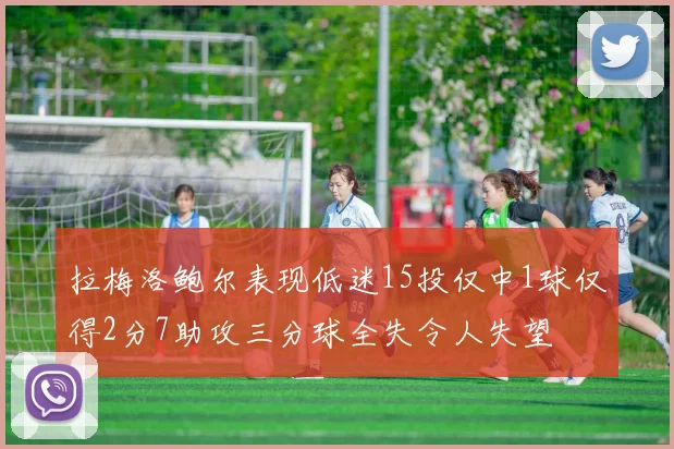 拉梅洛鲍尔表现低迷15投仅中1球仅得2分7助攻三分球全失令人失望