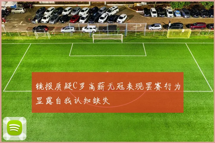 镜报质疑C罗高薪无冠表现罢赛行为显露自我认知缺失