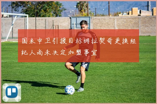 国米中卫引援目标姆拉契奇更换经纪人尚未决定加盟事宜