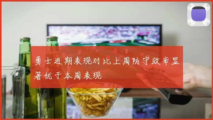 勇士近期表现对比上周防守效率显著优于本周表现