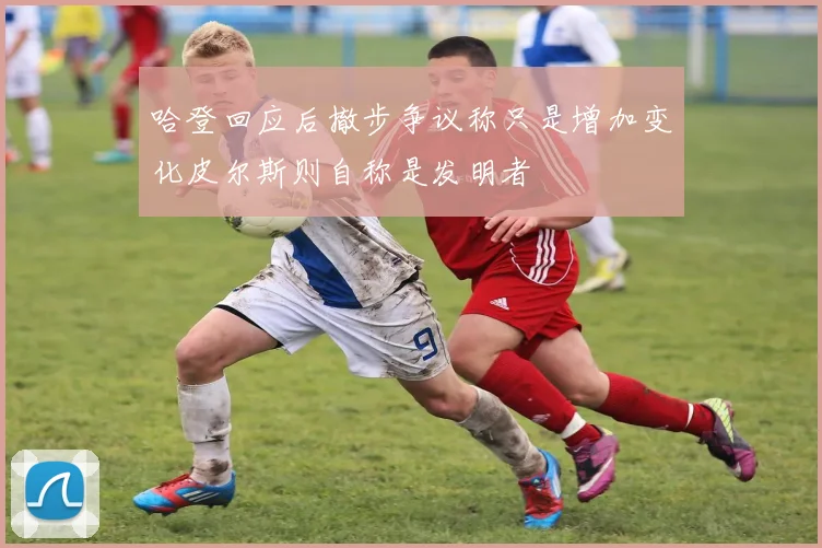 哈登回应后撤步争议称只是增加变化皮尔斯则自称是发明者