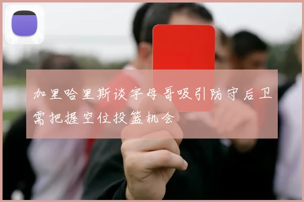 加里哈里斯谈字母哥吸引防守后卫需把握空位投篮机会